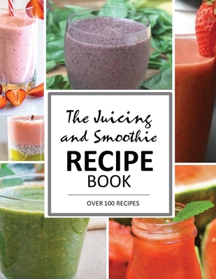 The Juicing and Smoothie Recipe Book: 100 Energizing & Nutrient-rich Recipes to help you feel Healthy - Mary June Smith