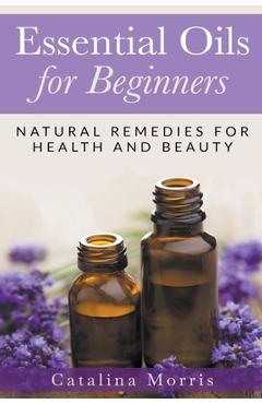 Coperta cărții 'Essential Oils for Beginners: Natural Remedies for Health and Beauty - Catalina Morris'