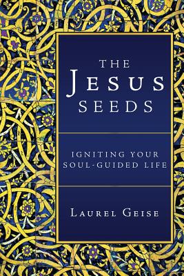 The Jesus Seeds: Igniting Your Soul-Guided Life - Laurel Geise