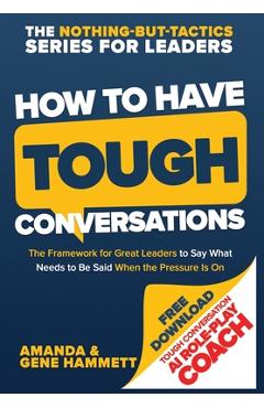 Coperta cărții 'How to Have Tough Conversations: The Framework for Great Leaders to Say What Needs to Be Said When the Pressure Is On -'