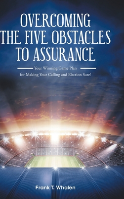 Overcoming the Five Obstacles to Assurance: Your Winning Game Plan for Making Your Calling and Election Sure! - Frank T. Whalen