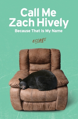 Call Me Zach Hively Because That Is My Name: Essays - Zach Hively