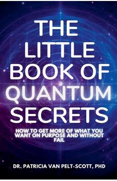 Coperta cărții 'The Little Book of Quantum Secrets: How To Get More Of What You Want On Purpose And Without Fail - Patricia Van'