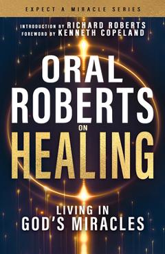 Coperta cărții 'Oral Roberts on Healing: Living in God's Miracles - Oral Roberts'