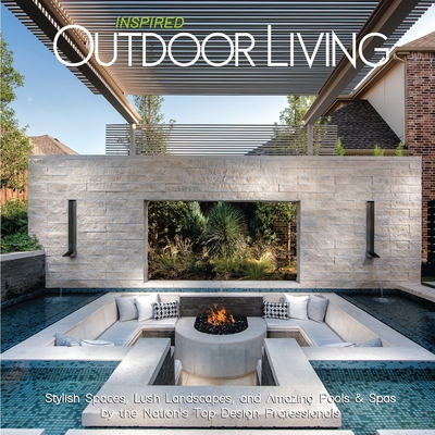 Inspired Outdoor Living: Stylish Spaces, Lush Landscapes, and Amazing Pools & Spas by the Nation's Top Design Professionals - Brian Carabet