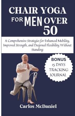 Coperta cărții 'Chair Yoga For Men Over 50: A Comprehensive Strategies for Enhanced Mobility, Improved Strength, and Deepened'