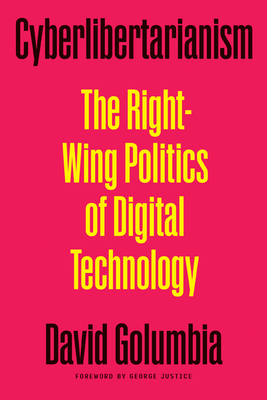 Cyberlibertarianism: The Right-Wing Politics of Digital Technology - David Golumbia