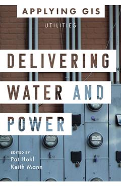 Coperta cărții 'Delivering Water and Power: GIS for Utilities - Pat Hohl'
