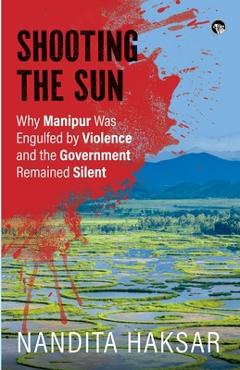 Poza produsului Shooting the Sun Why Manipur Was Engulfed by Violence and the Government Remained Silent - Nandita Haksar