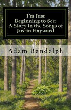 Coperta cărții 'I'm Just Beginning to See: A Story in the Songs of Justin Hayward - Adam Randolph'