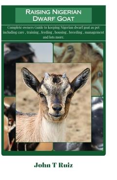 Coperta cărții 'Raising Nigerian Dwarf Goat: Complete owners Guide to keeping Nigerian dwarf goat as pet including care, training,'