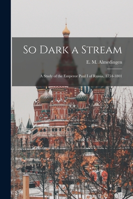 Coperta cărții 'So Dark a Stream; a Study of the Emperor Paul I of Russia, 1754-1801 - E. M. (edith Martha) 189 Almedingen'