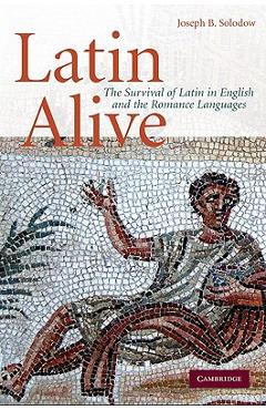 Coperta cărții 'Latin Alive: The Survival of Latin in English and the Romance Languages - Joseph B. Solodow'