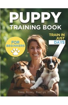 Coperta cărții 'Puppy Training Book For Beginners: Train Your Puppy In Just 7 Days, Complete Guide For Dog Owners - Evelyn Pdt'
