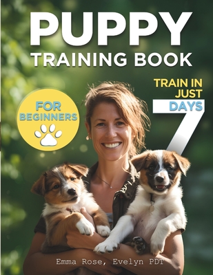 Coperta cărții 'Puppy Training Book For Beginners: Train Your Puppy In Just 7 Days, Complete Guide For Dog Owners - Evelyn Pdt'