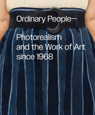 Ordinary People: Photorealism and the Work of Art Since 1968 - Anna Katz