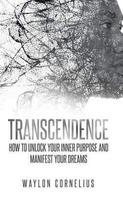 Transcendence: How to Unlock Your Inner Purpose and Manifest Your Dreams - Waylon Cornelius