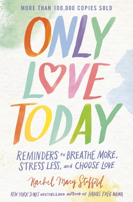 Only Love Today: Reminders to Breathe More, Stress Less, and Choose Love - Rachel Macy Stafford