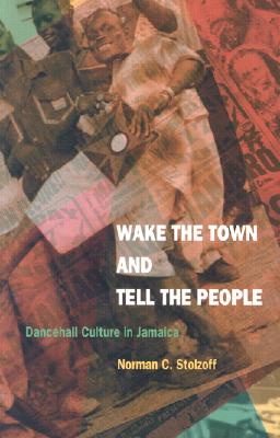 Wake the Town and Tell the People: Dancehall Culture in Jamaica - Norman C. Stolzoff