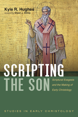 Scripting the Son: Scriptural Exegesis and the Making of Early Christology - Kyle R. Hughes