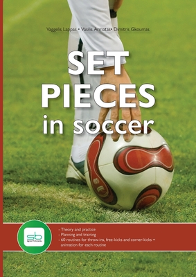 Set Pieces in Soccer: - Theory and practice - Planning and training - 60 routines for throw-ins, free-kicks and corner-kicks - Vaggelis Lappas