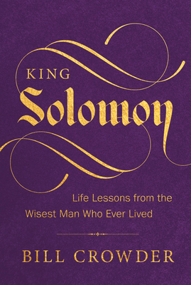 King Solomon: Life Lessons from the Wisest Man Who Ever Lived - Bill Crowder