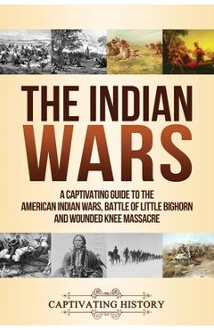 Coperta cărții 'The Indian Wars: A Captivating Guide to the American Indian Wars, Battle of Little Bighorn and Wounded Knee Massacre -'