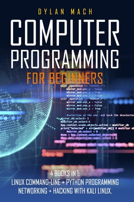 Computer Programming for Beginners: 4 Books in 1. LINUX COMMAND-LINE + PYTHON Programming + NETWORKING + HACKING with KALI LINUX. Cybersecurity, Wirel - Dylan Mach