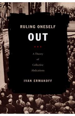 Coperta cărții 'Ruling Oneself Out: A Theory of Collective Abdications - Ivan Ermakoff'