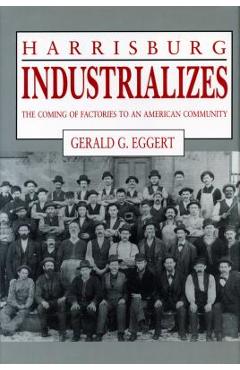 Coperta cărții 'Harrisburg Industrializes: The Coming of Factories to an American Community - Gerald G. Eggert'
