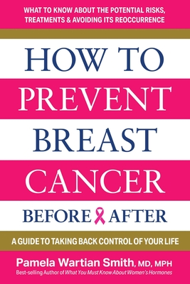 How to Prevent Breast Cancer--Before & After: A Guide to Taking Back Control of Your Life - Pamela Wartian Smith