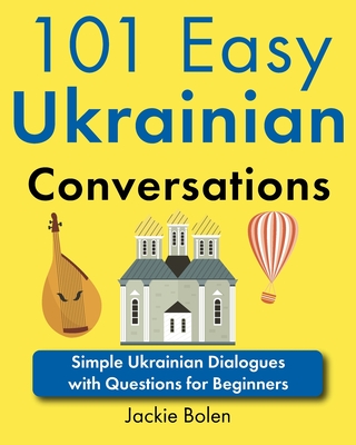 101 Easy Ukrainian Conversations: Simple Ukrainian Dialogues with Questions for Beginners - Jackie Bolen