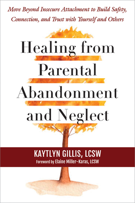 Healing from Parental Abandonment and Neglect: Move Beyond Insecure Attachment to Build Safety, Connection, and Trust with Yourself and Others - Kaytlyn Gillis
