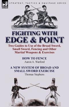 Coperta cărții 'Fighting with Edge & Point: Two Guides to Use of the Broad Sword, Small Sword, Fencing and Other Martial Weapons &'