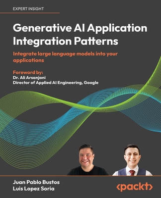 Generative AI Application Integration Patterns: Integrate large language models into your applications - Juan Pablo Bustos