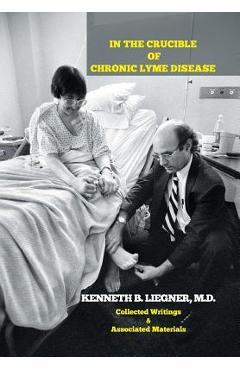Coperta cărții 'In the Crucible of Chronic Lyme Disease: Collected Writings & Associated Materials - Kenneth B. Liegner'