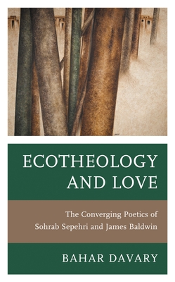 Ecotheology and Love: The Converging Poetics of Sohrab Sepehri and James Baldwin - Bahar Davary