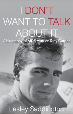 Coperta cărții 'I Don't Want to Talk About It: A biography of AIDS warrior Tony Carden - Lesley Saddington'