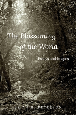 The Blossoming of the World: Essays and Images - Brian Peterson