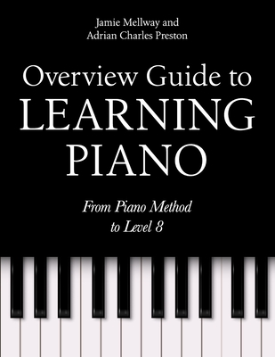 Overview Guide to Learning Piano: From Piano Method to Level 8 - Adrian Charles Preston