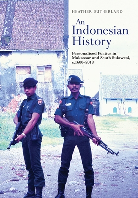 Coperta cărții 'An Indonesian History: Personalised Politics in Makassar and South Sulawesi, C.1600-2018 - Heather Sutherland'