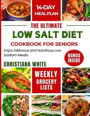 The Ultimate Low Salt Diet Cookbook for Seniors: Enjoy Delicious and Nutritious Low Sodium Meals. - Christiana White