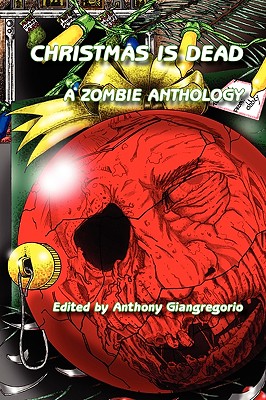 Christmas Is Dead: A Zombie Anthology - Anthony Giangregorio