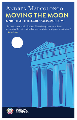 Moving the Moon: A Night at the Acropolis Museum - Andrea Marcolongo