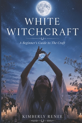 Coperta cărții 'White Witchcraft: A Beginner's Guide to The Craft - Kimberly Renee'