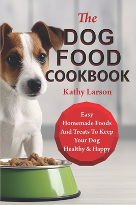 The Dog Food Cookbook: Easy Homemade Foods And Treats To Keep Your Dog Healthy & Happy - Kathy Larson