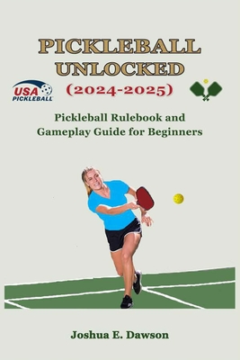 Pickleball Unlocked (2024-2025): Pickleball Rulebook and Gameplay Guide for Beginners - Joshua E. Dawson