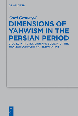 Dimensions of Yahwism in the Persian Period: Studies in the Religion and Society of the Judaean Community at Elephantine - Gard Granerød