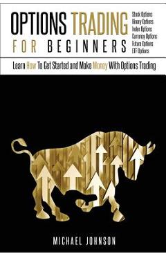 Poza produsului Options Trading For Beginners: Learn How To Get Started and Make Money With Options Trading - Stock Options - Binary Options - Index Options - Curren - Michael Johnson