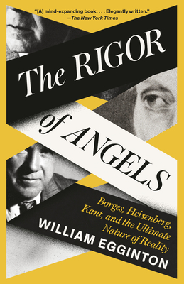 The Rigor of Angels: Borges, Heisenberg, Kant, and the Ultimate Nature of Reality - William Egginton